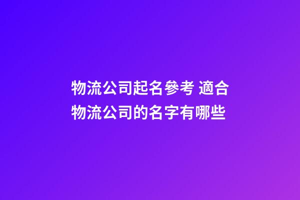 物流公司起名參考 適合物流公司的名字有哪些-第1張-公司起名-玄機派